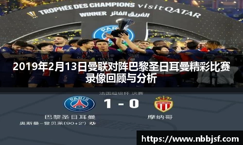 2019年2月13日曼联对阵巴黎圣日耳曼精彩比赛录像回顾与分析
