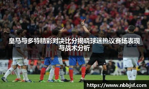 皇马与多特精彩对决比分揭晓球迷热议赛场表现与战术分析