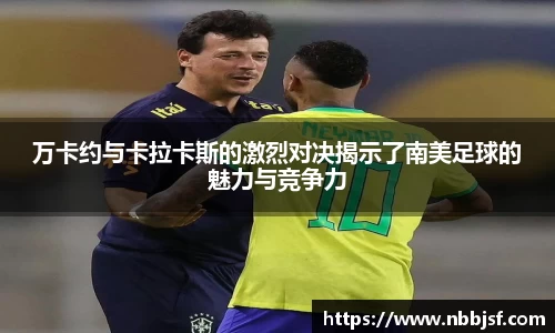 万卡约与卡拉卡斯的激烈对决揭示了南美足球的魅力与竞争力