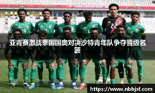 亚青赛激战泰国国奥对决沙特青年队争夺晋级名额