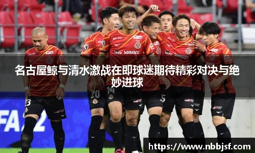 名古屋鲸与清水激战在即球迷期待精彩对决与绝妙进球