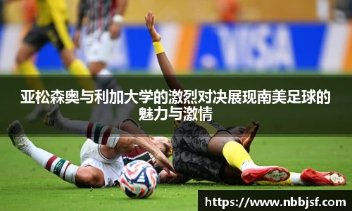 亚松森奥与利加大学的激烈对决展现南美足球的魅力与激情